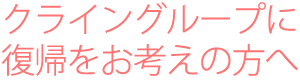 クライングループに復帰をお考えの方へ